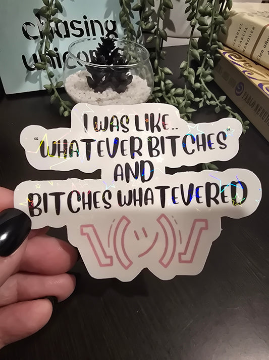 Sticker- I was like.. "whatever bitches" and bitches whatevered
