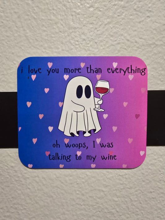 Magnet- I love you more than anything. Oh woops, I was talking to my wine