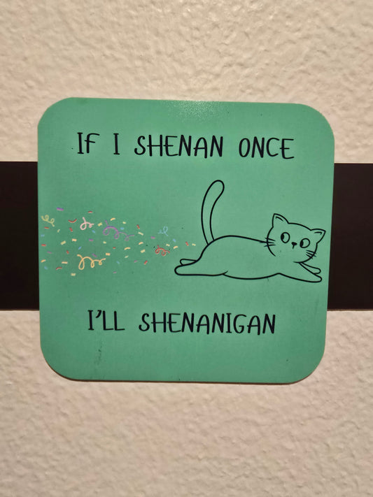 Magnet- If I Shenan Once I'll Shenanigan