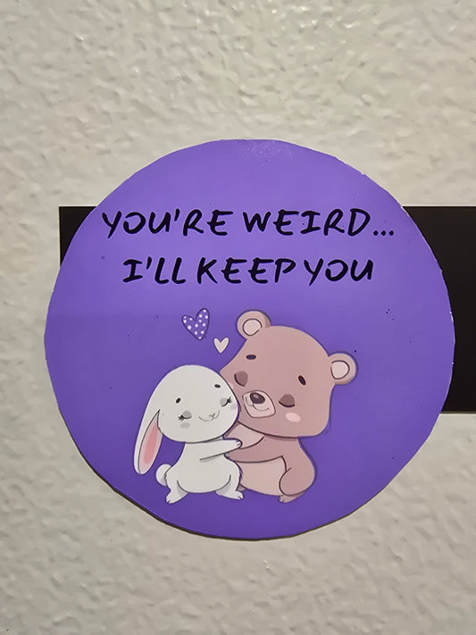 Decorative Magnet- You're weird... I'll keep you