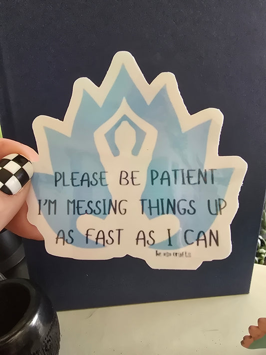 Sticker- Please be patient with me I'm messing things up as fast as I can
