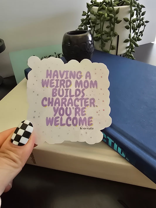 Sticker- Having a weird mom builds character. You're welcome.