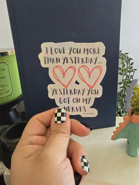 Sticker- I love you more than yesterday... yesterday you gor on my nerves