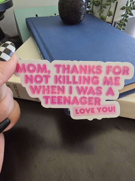 Sticker- Mom, thanks for not killing me when I was a teenager, love you!